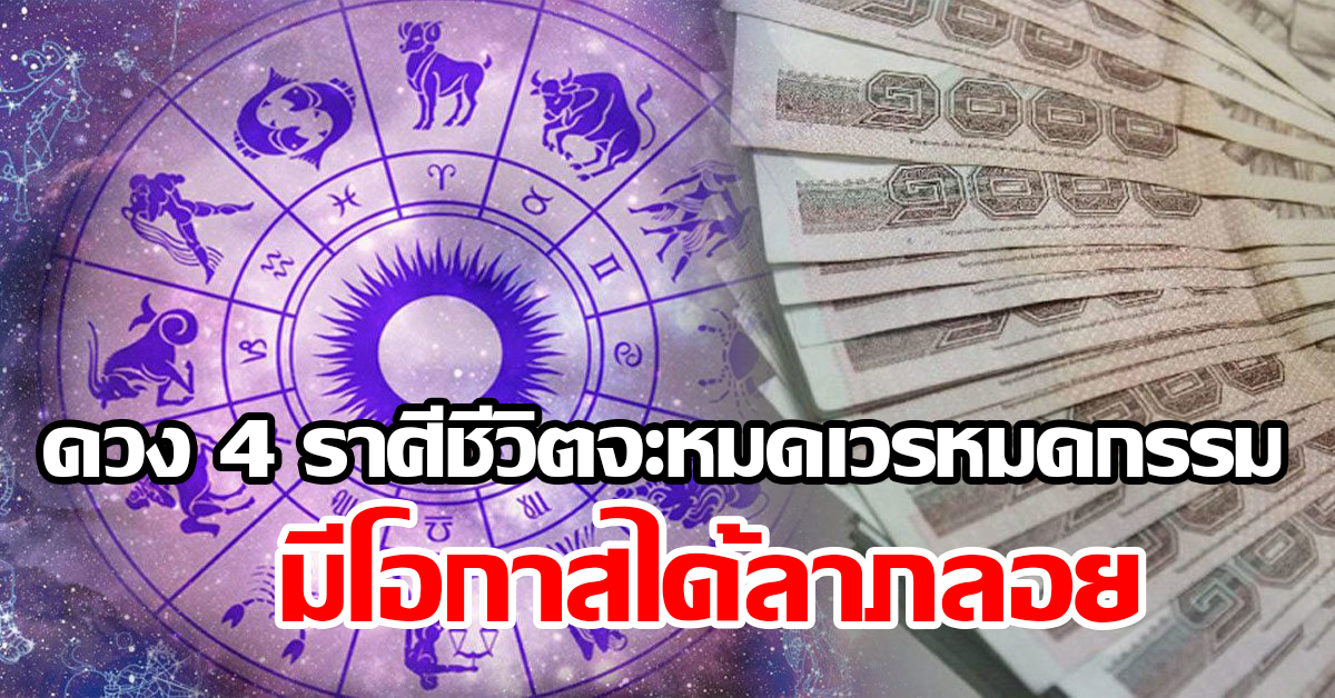 ดวง 4 ราศีชีวิตจะหมดเวรหมดกรรมจากคนไม่ดี